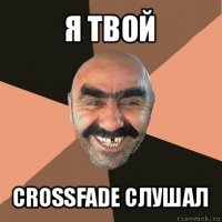 я твой crossfade слушал