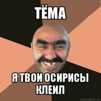 тёма я твои осирисы клеил