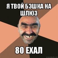 я твой бэшка на шлюз 80 ехал