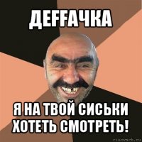 деffачка я на твой сиськи хотеть смотреть!