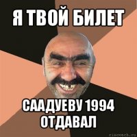 я твой билет саадуеву 1994 отдавал