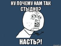 ну почему нам так стыдно? насть?!