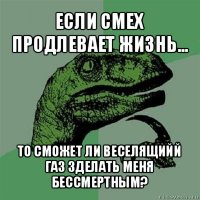 если смех продлевает жизнь... то сможет ли веселящийй газ зделать меня бессмертным?