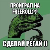 проиграл на freeroll?? сделай регай !!