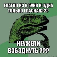 глагол из 9 букв и одна только гласная??? неужели взбзднуть ???