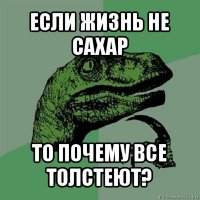 если жизнь не сахар то почему все толстеют?