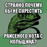 странно почему 6ы не скрестить раисеного кота с кольщика?