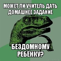 может ли учитель дать домашнее задание бездомному ребёнку?