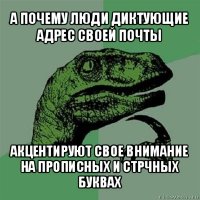 а почему люди диктующие адрес своей почты акцентируют свое внимание на прописных и стрчных буквах