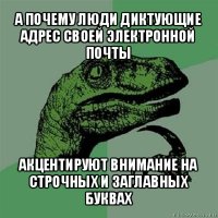 а почему люди диктующие адрес своей электронной почты акцентируют внимание на строчных и заглавных буквах