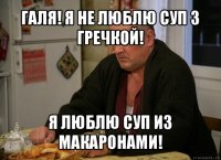 галя! я не люблю суп з гречкой! я люблю суп из макаронами!