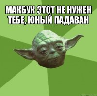 макбук этот не нужен тебе, юный падаван 