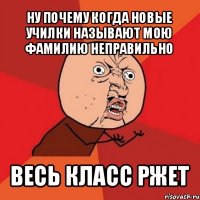 ну почему когда новые училки называют мою фамилию неправильно весь класс ржет