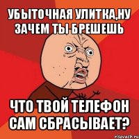 убыточная улитка,ну зачем ты брешешь что твой телефон сам сбрасывает?