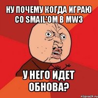 ну почему когда играю со smail'om в mw3 у него идет обнова?