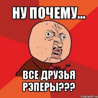 ну почему... все друзья рэперы???