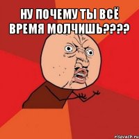 ну почему ты всё время молчишь??? 