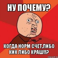 ну почему? когда норм счет,либо кик либо краш!!?