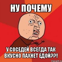 ну почему у соседей всегда так вкусно пахнет едой??!