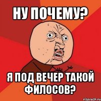 ну почему? я под вечер такой филосов?