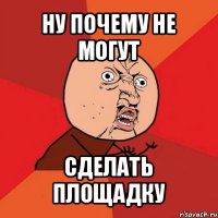 ну почему не могут сделать площадку