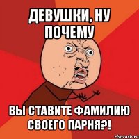 девушки, ну почему вы ставите фамилию своего парня?!