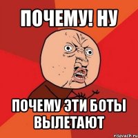 почему! ну почему эти боты вылетают