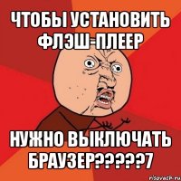 чтобы установить флэш-плеер нужно выключать браузер???7