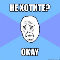 не хотите? okay