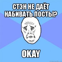 стэн не даёт набивать посты? okay