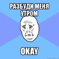 разбуди меня утром okay