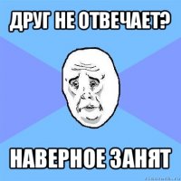 друг не отвечает? наверное занят