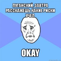 луганский, завтра расскажешь какие риски учел okay