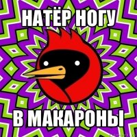 натёр ногу в макароны