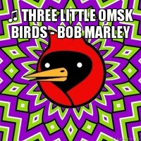 ♫ three little omsk birds - bob marley 