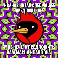 -иванов,читай следующее предложение -мне нечего предложить вам,марья ивановна