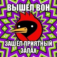 вышел вон зашёл приятный запах