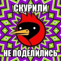 скурили не поделились