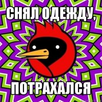 снял одежду, потрахался