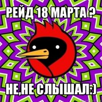 рейд 18 марта ? не,не слышал:)