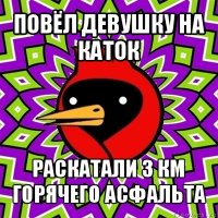 повёл девушку на каток раскатали 3 км горячего асфальта