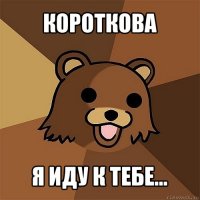 короткова я иду к тебе...