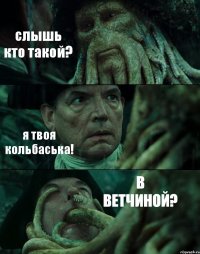 слышь кто такой? я твоя кольбаська! В ВЕТЧИНОЙ?