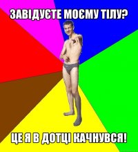 завідуєте моєму тілу? це я в дотці качнувся!