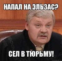 напал на эльзас? сел в тюрьму!