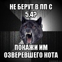 не берут в пп с 5.4? покажи им озверевшего кота