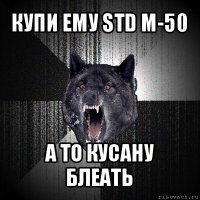 купи ему std m-50 а то кусану блеать