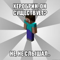 херобрин, он существует? не, не слышал..