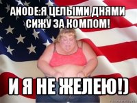 anode:я целыми днями сижу за компом! и я не желею!)