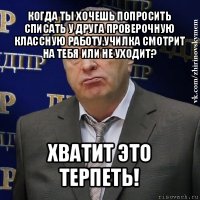 когда ты хочешь попросить списать у друга проверочную классную работу,училка смотрит на тебя или не уходит? хватит это терпеть!